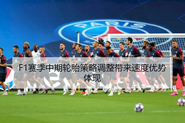 F1赛季中期轮胎策略调整带来速度优势体现