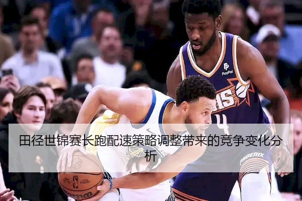 田径世锦赛长跑配速策略调整带来的竞争变化分析